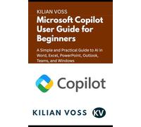 Microsoft Copilot User Guide for Beginners: A Simple and Practical Guide to AI in Word, Excel, PowerPoint, Outlook, Teams, and Windows