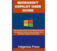 MICROSOFT COPILOT USER GUIDE: Step-by-Step Tutorial for Harnessing the Power of Advanced Features to Revolutionize Your Workflow and Boost Productivity
