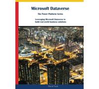 Microsoft Dataverse: The Power Platform Series: Leveraging Microsoft Dataverse to build real world business solutions