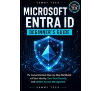 MICROSOFT ENTRA ID BEGINNER’S GUIDE: THE COMPREHENSIVE STEP-BY-STEP HANDBOOK TO CLOUD IDENTITY, ZERO TRUST SECURITY, AND MODERN ACCESS MANAGEMENT