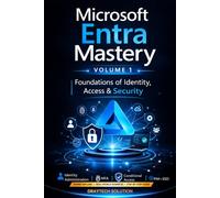 Microsoft Entra Mastery Volume 1: Foundations of Identity & Security: The Complete Guide to Entra ID, Identity Security, Zero Trust, Conditional Access & Real-World Deployments