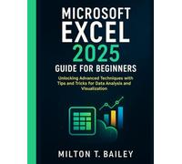 Microsoft excel 2025 guide for beginners: Unlocking Advanced Techniques with Tips and Tricks for Data Analysis and Visualization