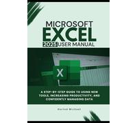 MICROSOFT EXCEL 2025 USER MANUAL: A STEP-BY-STEP GUIDE TO USING NEW TOOLS, INCREASING PRODUCTIVITY, AND CONFIDENTLY MANAGING DATA.