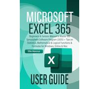 MICROSOFT EXCEL 365 USER GUIDE: Beginners & Seniors Manual to Master MS Spreadsheet Software Program (2025) + Tips on Statistics, Mathematical & Logical Functions & Formulas for Windows, Online & Mac