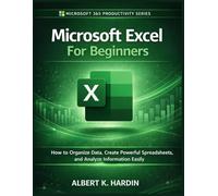 Microsoft Excel For Beginners: How to Organize Data, Create Powerful Spreadsheets and Analyze Information Easily