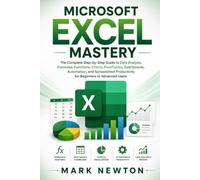 MICROSOFT EXCEL MASTERY: The Complete Step-by-Step Guide to Data Analysis, Formulas, Functions, Charts, PivotTables, Dashboards, Automation, and Spreadsheet Productivity for Beginners to Advanced User