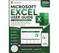 MICROSOFT EXCEL USER GUIDE FOR BEGINNERS 2026: A Step-by-Step Handbook to Master Spreadsheets, Formulas, Charts, and Productivity Tools with Ease