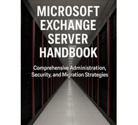 Microsoft Exchange Server Handbook: Comprehensive Administration, Security, and Migration Strategies
