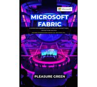 Microsoft Fabric: A Comprehensive Beginner's Guide To Leveraging Microsoft Fabric For End-To-End Analytics: Exploring Power Bi, Azure Synapse, Sql, And Azure Data