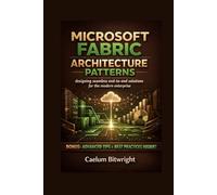 Microsoft Fabric Architecture Patterns: Designing Seamless End-to-End Solutions for the Modern Enterprise