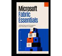 Microsoft Fabric Essentials: Unified Data and AI Analytics from OneLake to Insights