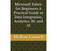 Microsoft Fabric for Beginners A Practical Guide to Data Integration, Analytics, BI, and AI
