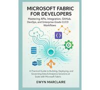 Microsoft Fabric for Developers: Mastering APIs, Integration, GitHub, DevOps, and Enterprise-Grade CI/CD Workflows: A Practical Guide to Building, Deploying, and Governing Data & Analytics Solutions