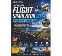 Microsoft Flight Simulator 2024 for PS5 Users: A Beginner's Guide to Controls, Flight Planning, Cockpit Systems, Takeoffs, Landings, Career Mode, and A320 FlyByWire Mastery-with Tips for Xbox & PC