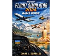Microsoft Flight Simulator 2024 Game Guide: From First Takeoff to Level 100 Captain: Mastering Career Mode, 125 Aircraft, and the Living Skies in the Ultimate 2026 Edition