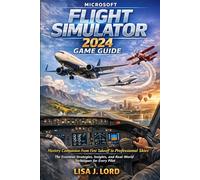 Microsoft Flight Simulator 2024 game guide.: Mastery Companion From First Takeoff to Professional Skies. The Essential Strategies, Insights, and Real-World Techniques for Every Pilot