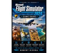 Microsoft Flight Simulator 2024 Game Guide: The Official Companion: Mastering Aircraft, Weather, and the Living World