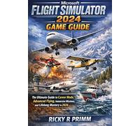 Microsoft Flight Simulator 2024 Game Guide: The Ultimate Guide to Career Mode, Advanced Flying, Immersive Missions, and Lifelong Mastery in 2026