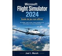 Microsoft Flight Simulator 2024 Guide de jeu non officiel: Vol réaliste, mode carrière, réseau mondial du ciel et techniques de niveau professionnel