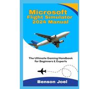 MICROSOFT FLIGHT SIMULATOR 2024 MANUAL: The Ultimate Gaming Handbook for Beginners & Experts