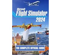 MICROSOFT FLIGHT SIMULATOR 2024: THE COMPLETE OFFICIAL GUIDE