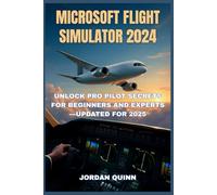 MICROSOFT FLIGHT SIMULATOR 2024: Unlock Pro Pilot Secrets for Beginners and Experts-Updated for 2025