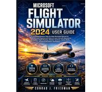 Microsoft Flight Simulator 2024 User Guide: A Comprehensive Step-by-Step Illustrated Manual for Beginners and Experienced Users to Learn Aircraft ... Mode, and Practical Simulation Techniques