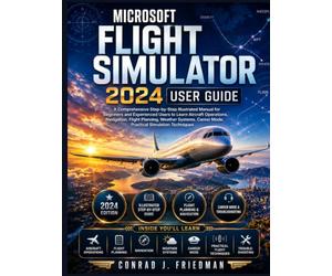 Microsoft Flight Simulator 2024 User Guide: A Comprehensive Step-by-Step Illustrated Manual for Beginners and Experienced Users to Learn Aircraft ... Mode, and Practical Simulation Techniques