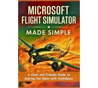 Microsoft Flight Simulator Made Simple: A Clear and Friendly Guide to Soaring the Skies with Confidence