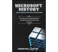 MICROSOFT HISTORY: A Story of Vision, Innovation, and Reinvention: How Visionary Leadership Transformed a Tech Giant and Paved the Way for Cloud Dominance