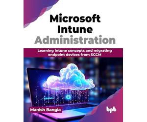 Microsoft Intune Administration: Learning Intune concepts and migrating endpoint devices from SCCM (English Edition)