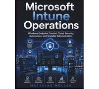 Microsoft Intune Operations: Windows Endpoint Control, Cloud Security, Automation, and Scalable Administration