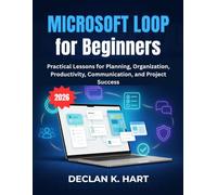 Microsoft Loop for Beginners: Practical Lessons for Planning, Organization, Productivity, Communication, and Project Success
