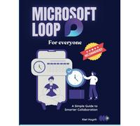 Microsoft Loop For Everyone: A Simple Guide To Smarter Collaboration (Microsoft 365 Essentials: Tools For Productivity)