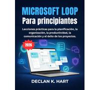 Microsoft Loop Para principiantes: Lecciones prácticas para la planificación, la organización, la productividad, la comunicación y el éxito de los proyectos.