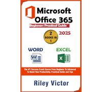 Microsoft Office 365 Beginners Practical Guide 2025: Step-by-step Success Course From Beginner To Advanced To Boost Your Productivity. Contains Word Processing, Excel Formulas and Functions