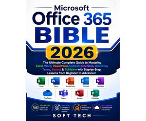 Microsoft Office 365 Bible: The Ultimate Complete Guide to Mastering Excel, Word, PowerPoint, Outlook, OneNote, OneDrive, Teams, Access & Publisher with Step-by-Step Lessons from Beginner to Advanced