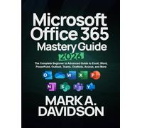 Microsoft Office 365 Mastery Guide 2026: The Complete Beginner to Advanced Guide to Excel, Word, PowerPoint, Outlook, Teams, OneNote, Access, and More
