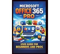 Microsoft Office 365 Pro User Guide For Beginners And Pros: Step-by-step manual to unlocking seamless collaboration, secure cloud storage and premium office features for enhanced productivity.