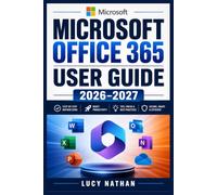 Microsoft Office 365 User Guide 2026-2027: Master Word, Excel, PowerPoint, Outlook, OneDrive, Teams, and Copilot with Practical Projects, ... and Troubleshooting for Everyday Success