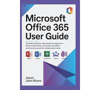 Microsoft Office 365 User Guide: Complete step-by-step guide for beginners. Boost productivity, streamline workflow, and harness powerful collaboration tools