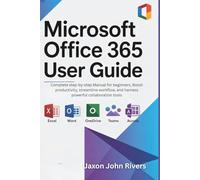 Microsoft Office 365 User Guide: Complete step-by-step Manual for beginners, Boost productivity, streamline workflow, and harness powerful collaboration tools