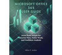 MICROSOFT OFFICE 365 USER GUIDE: Excel Made Simple for Smarter Data, Faster Work, and Confident Analysis