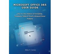MICROSOFT OFFICE 365 User GUIDE: Step-by-Step Mastery of Formatting, Templates, Tables & Word’s Advanced Power Features