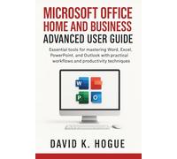 Microsoft Office Home and Business Advanced User Guide: Essential tools for mastering Word, Excel, PowerPoint, and Outlook with practical workflows and productivity techniques