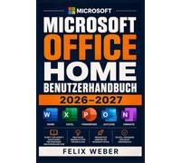 Microsoft Office Home Benutzerhandbuch 2026-2027: Der vollständige Praxisleitfaden zur Einrichtung, täglichen Nutzung, Produktivität, ... für Einsteiger und erfahrene Anwender