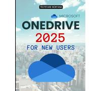 Microsoft OneDrive 2025 for New Users: The Complete Beginner Guide To Cloud Storage Setup File Sync Security Privacy Collaboration Backup Recovery And Productivity Mastery For Everyday Users