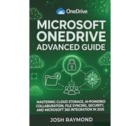 MICROSOFT ONEDRIVE ADVANCED GUIDE: MASTERING CLOUD STORAGE, AI-POWERED COLLABORATION, FILE SYNCING, SECURITY, AND MICROSOFT 365 INTEGRATION IN 2025.