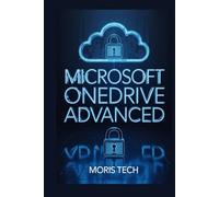 MICROSOFT ONEDRIVE ADVANCED: MASTERING CLOUD STORAGE, AI-POWERED COLLABORATION, FILE SYNCING, SECURITY, AND MICROSOFT 365 INTEGRATION.