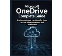 Microsoft OneDrive Complete Guide: The Complete User Handbook for Cloud Storage, File Management, and Collaboration